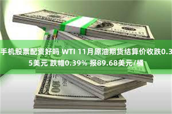 手机股票配资好吗 WTI 11月原油期货结算价收跌0.35美元 跌幅0.39% 报89.68美元/桶