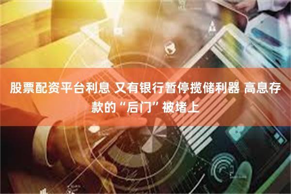 股票配资平台利息 又有银行暂停揽储利器 高息存款的“后门”被堵上