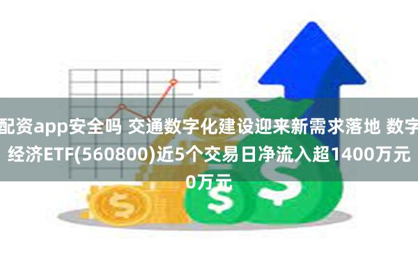 配资app安全吗 交通数字化建设迎来新需求落地 数字经济ETF(560800)近5个交易日净流入超1400万元