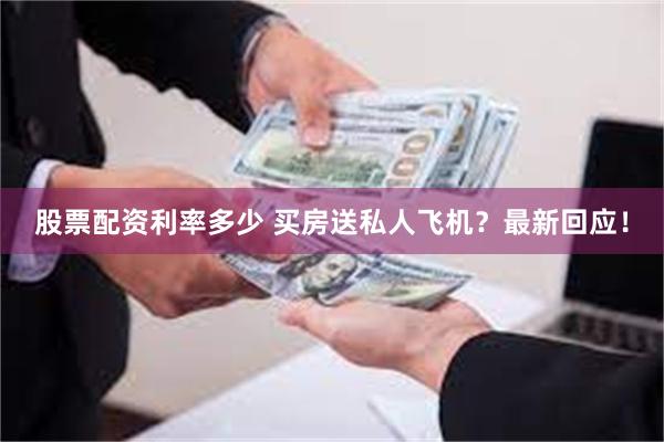 股票配资利率多少 买房送私人飞机？最新回应！