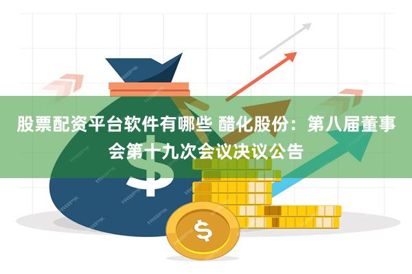 股票配资平台软件有哪些 醋化股份：第八届董事会第十九次会议决议公告