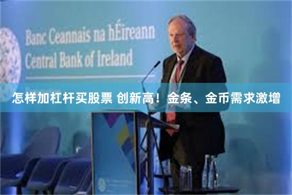 怎样加杠杆买股票 创新高！金条、金币需求激增