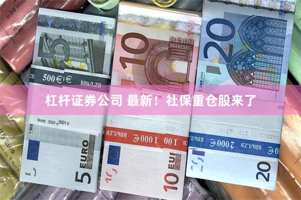 杠杆证券公司 最新！社保重仓股来了