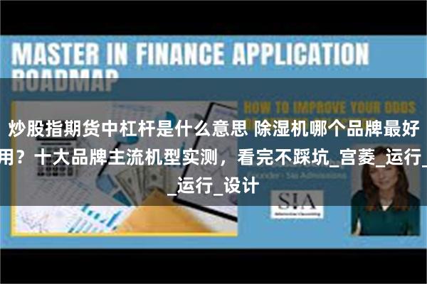 炒股指期货中杠杆是什么意思 除湿机哪个品牌最好最实用？十大品牌主流机型实测，看完不踩坑_宫菱_运行_设计
