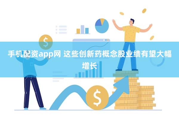 手机配资app网 这些创新药概念股业绩有望大幅增长