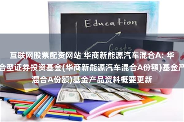互联网股票配资网站 华商新能源汽车混合A: 华商新能源汽车混合型证券投资基金(华商新能源汽车混合A份额)基金产品资料概要更新