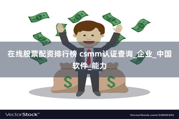 在线股票配资排行榜 csmm认证查询_企业_中国软件_能力