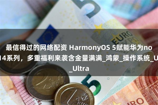 最信得过的网络配资 HarmonyOS 5赋能华为nova 14系列，多重福利来袭含金量满满_鸿蒙_操作系统_Ultra