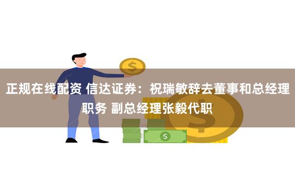 正规在线配资 信达证券：祝瑞敏辞去董事和总经理职务 副总经理张毅代职