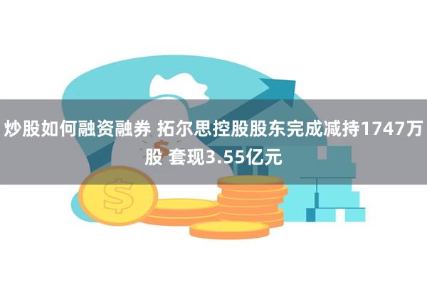 炒股如何融资融券 拓尔思控股股东完成减持1747万股 套现3.55亿元