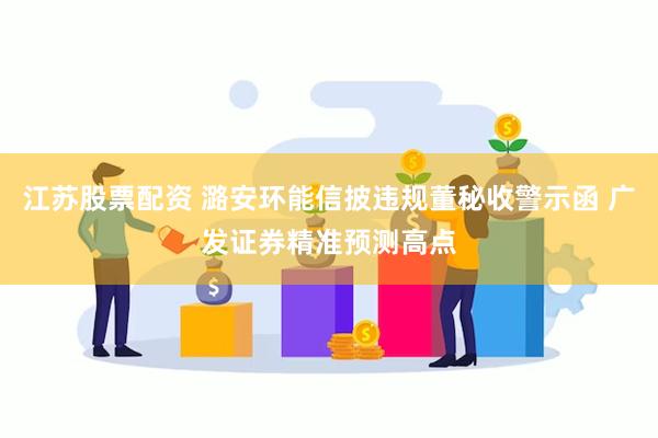 江苏股票配资 潞安环能信披违规董秘收警示函 广发证券精准预测高点