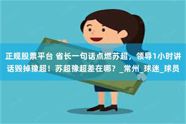 正规股票平台 省长一句话点燃苏超，领导1小时讲话毁掉豫超！苏超豫超差在哪？_常州_球迷_球员