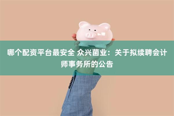 哪个配资平台最安全 众兴菌业：关于拟续聘会计师事务所的公告