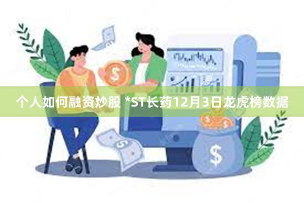 个人如何融资炒股 *ST长药12月3日龙虎榜数据