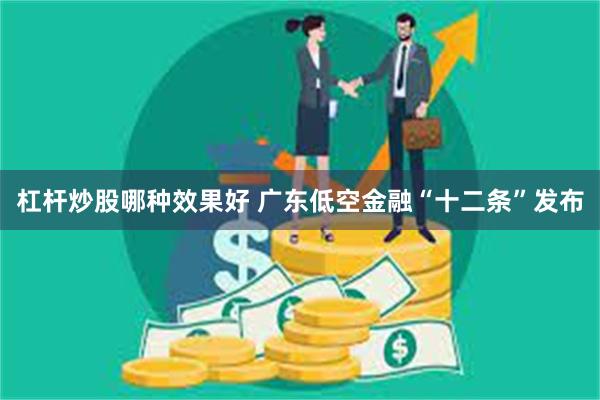 杠杆炒股哪种效果好 广东低空金融“十二条”发布