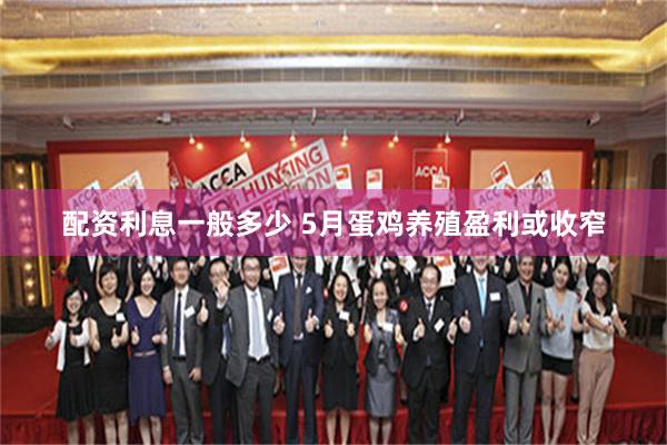 配资利息一般多少 5月蛋鸡养殖盈利或收窄