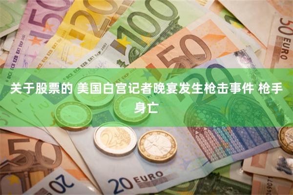 关于股票的 美国白宫记者晚宴发生枪击事件 枪手身亡
