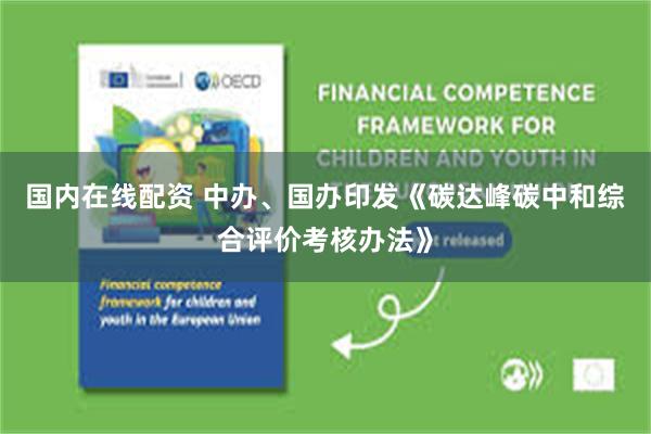 国内在线配资 中办、国办印发《碳达峰碳中和综合评价考核办法》
