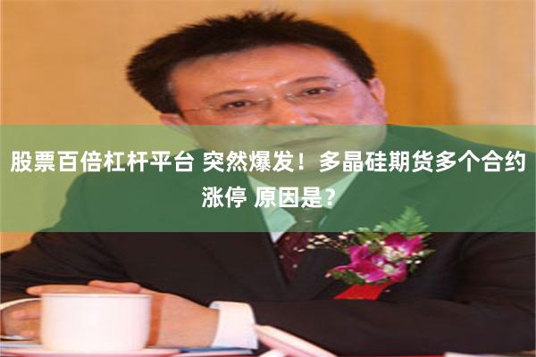 股票百倍杠杆平台 突然爆发！多晶硅期货多个合约涨停 原因是？