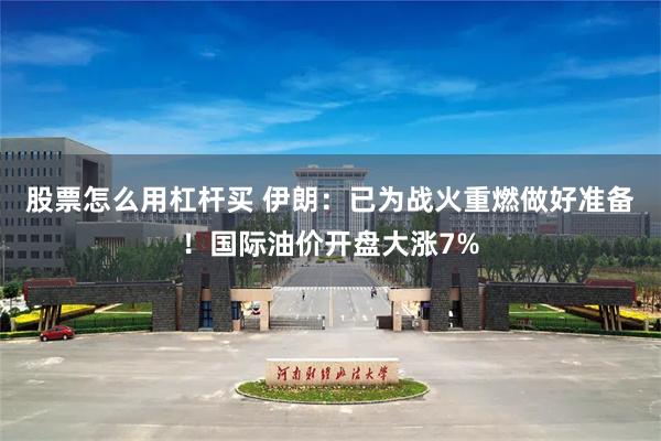 股票怎么用杠杆买 伊朗：已为战火重燃做好准备！国际油价开盘大涨7%