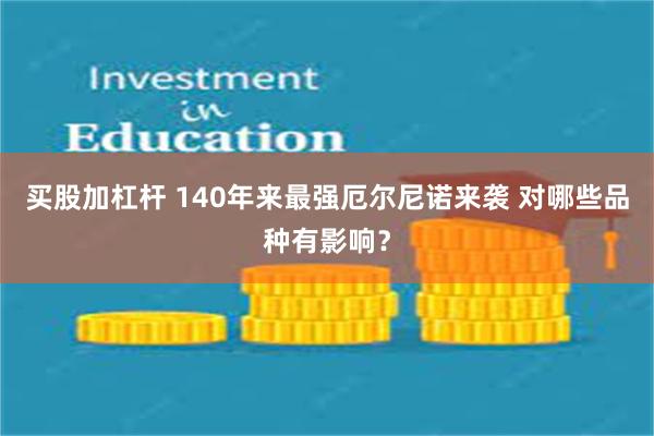 买股加杠杆 140年来最强厄尔尼诺来袭 对哪些品种有影响？