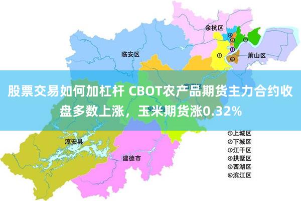 股票交易如何加杠杆 CBOT农产品期货主力合约收盘多数上涨，玉米期货涨0.32%