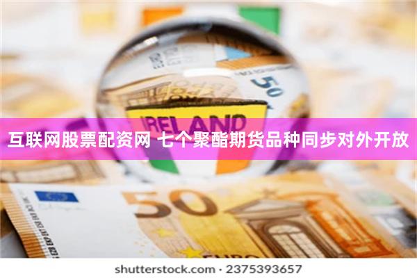互联网股票配资网 七个聚酯期货品种同步对外开放