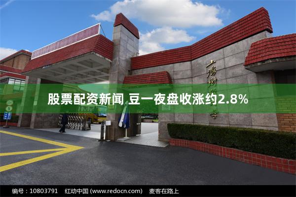 股票配资新闻 豆一夜盘收涨约2.8%
