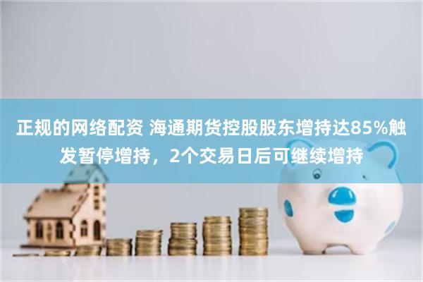 正规的网络配资 海通期货控股股东增持达85%触发暂停增持，2个交易日后可继续增持