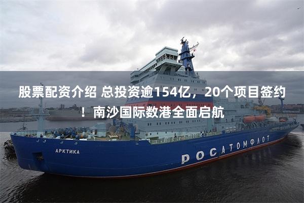 股票配资介绍 总投资逾154亿，20个项目签约！南沙国际数港全面启航