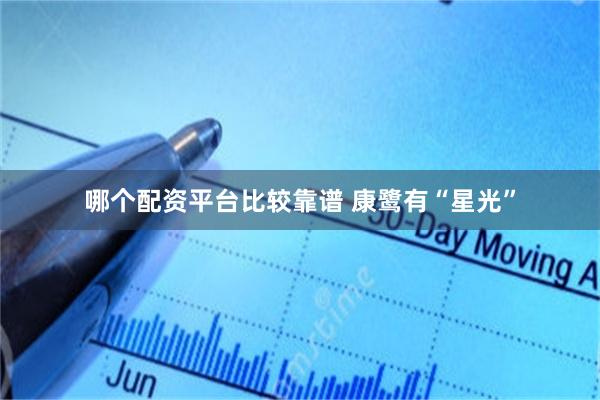 哪个配资平台比较靠谱 康鹭有“星光”