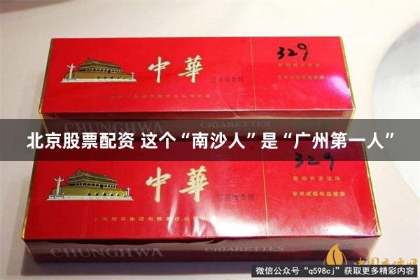 北京股票配资 这个“南沙人”是“广州第一人”