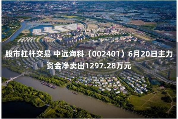 股市杠杆交易 中远海科(002401)6月20日主力资金净卖出1297.28万元