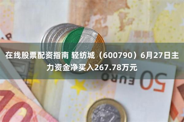 在线股票配资指南 轻纺城（600790）6月27日主力资金净买入267.78万元