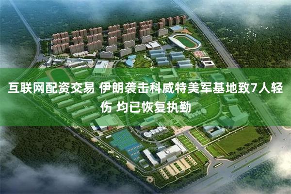 互联网配资交易 伊朗袭击科威特美军基地致7人轻伤 均已恢复执勤