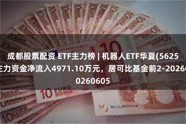 成都股票配资 ETF主力榜 | 机器人ETF华夏(562500)主力资金净流入4971.10万元，居可比基金前2-20260605