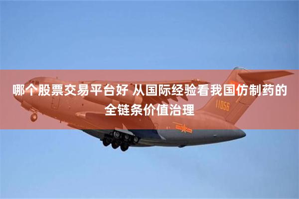 哪个股票交易平台好 从国际经验看我国仿制药的全链条价值治理