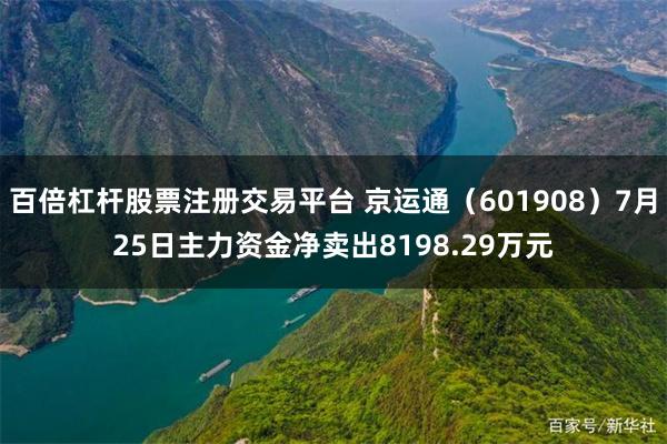 百倍杠杆股票注册交易平台 京运通（601908）7月25日主力资金净卖出8198.29万元