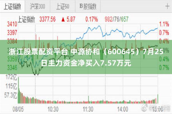 浙江股票配资平台 中源协和（600645）7月25日主力资金净买入7.57万元