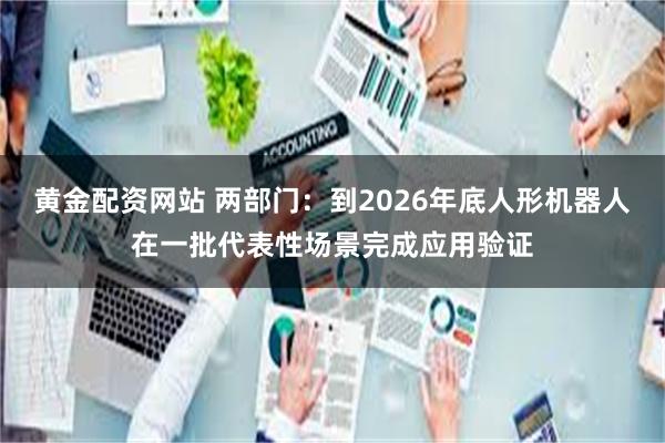 黄金配资网站 两部门：到2026年底人形机器人在一批代表性场景完成应用验证