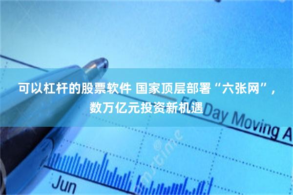 可以杠杆的股票软件 国家顶层部署“六张网”，数万亿元投资新机遇