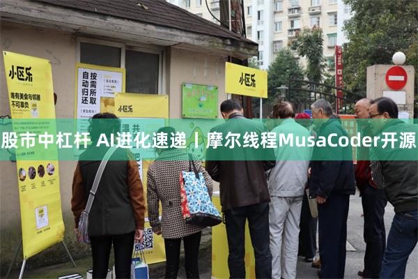 股市中杠杆 AI进化速递丨摩尔线程MusaCoder开源