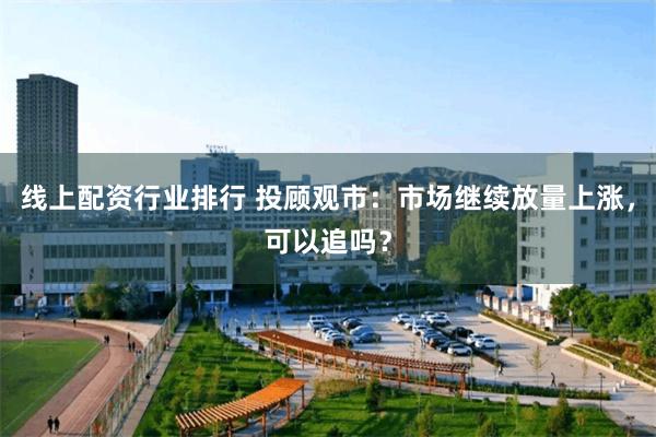 线上配资行业排行 投顾观市：市场继续放量上涨，可以追吗？