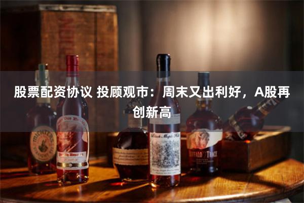 股票配资协议 投顾观市：周末又出利好，A股再创新高