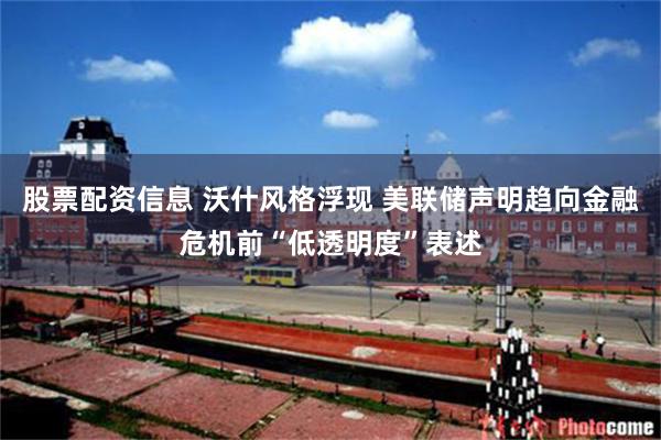 股票配资信息 沃什风格浮现 美联储声明趋向金融危机前“低透明度”表述