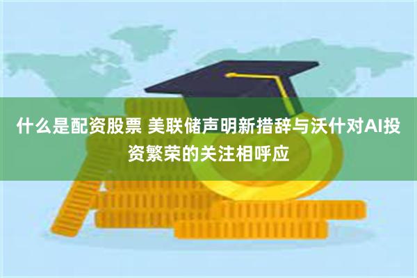 什么是配资股票 美联储声明新措辞与沃什对AI投资繁荣的关注相呼应