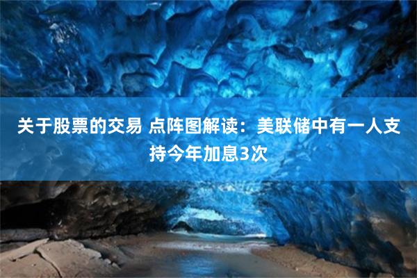 关于股票的交易 点阵图解读：美联储中有一人支持今年加息3次