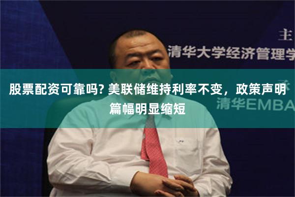 股票配资可靠吗? 美联储维持利率不变,政策声明篇幅明显缩短
