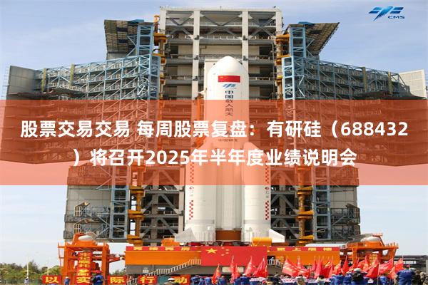 股票交易交易 每周股票复盘：有研硅（688432）将召开2025年半年度业绩说明会