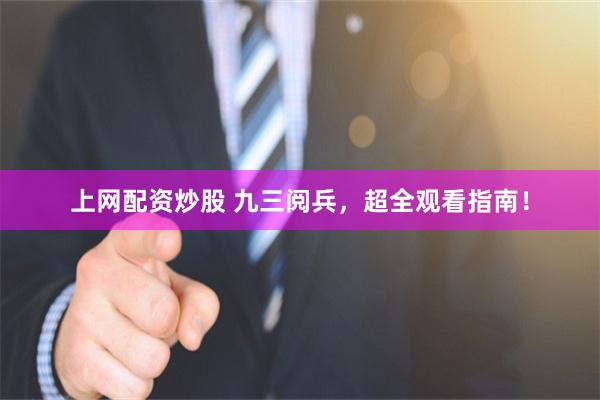 上网配资炒股 九三阅兵，超全观看指南！